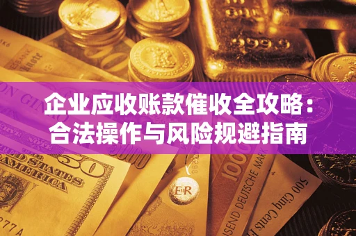 北京企业应收账款催收全攻略：合法操作与风险规避指南