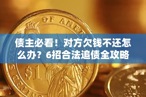 北京债主必看！对方欠钱不还怎么办？6招合法追债全攻略