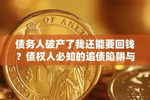 北京债务人破产了我还能要回钱？债权人必知的追债陷阱与破局之道