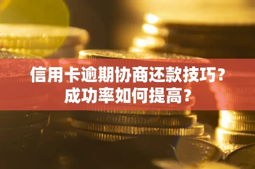 北京信用卡逾期协商还款技巧？成功率如何提高？