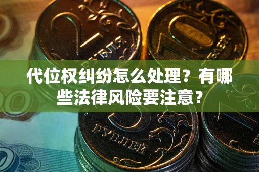 北京代位权纠纷怎么处理？有哪些法律风险要注意？