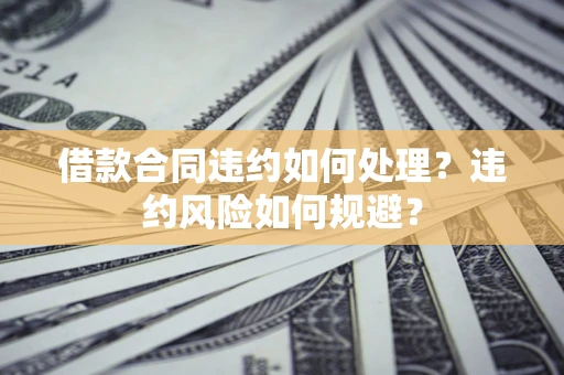 北京借款合同违约如何处理？违约风险如何规避？