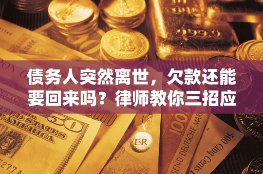 北京债务人突然离世，欠款还能要回来吗？律师教你三招应对