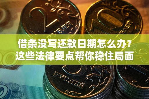 北京借条没写还款日期怎么办？这些法律要点帮你稳住局面