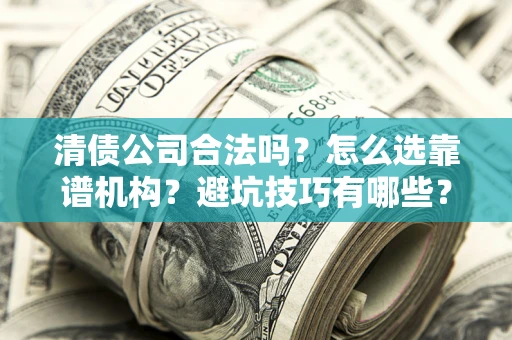 北京清债公司合法吗？怎么选靠谱机构？避坑技巧有哪些？