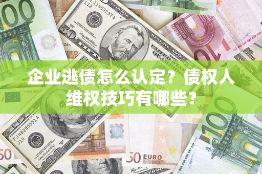 北京企业逃债怎么认定？债权人维权技巧有哪些？