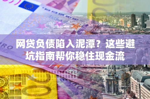 北京网贷负债陷入泥潭？这些避坑指南帮你稳住现金流