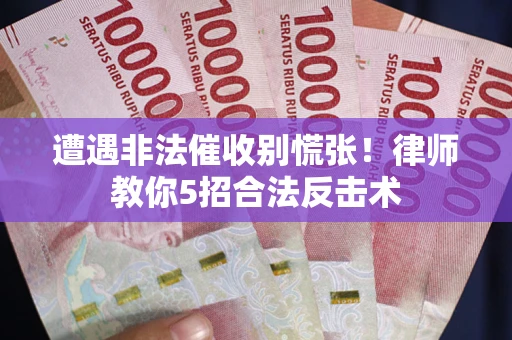 北京遭遇非法催收别慌张！律师教你5招合法反击术