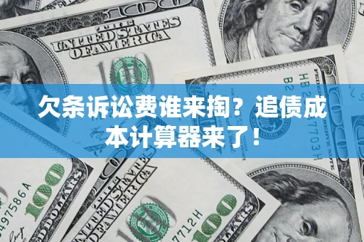北京欠条诉讼费谁来掏？追债成本计算器来了！