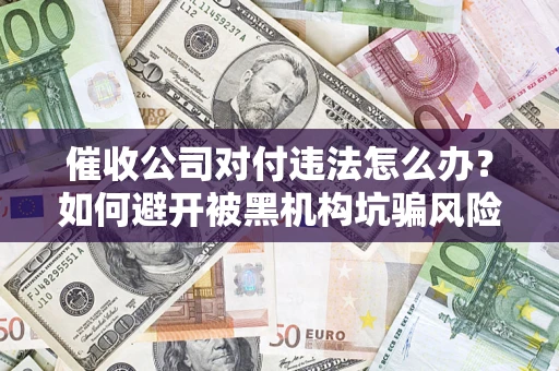北京催收公司对付违法怎么办？如何避开被黑机构坑骗风险