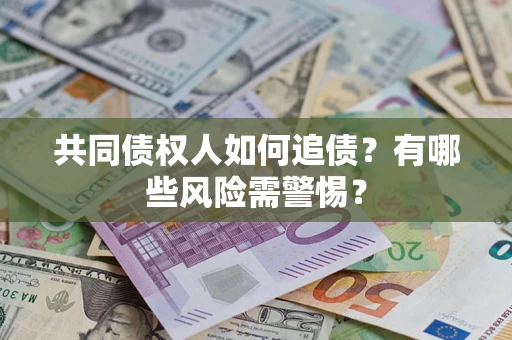 北京共同债权人如何追债？有哪些风险需警惕？