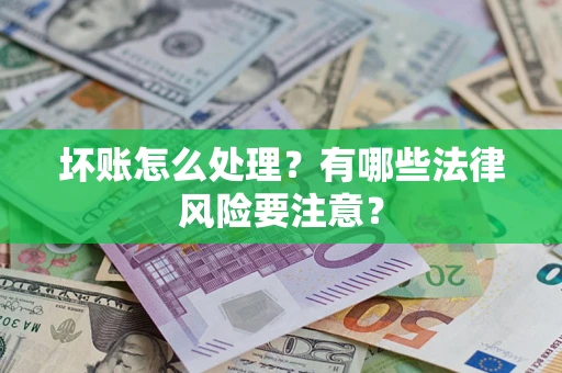 北京坏账怎么处理？有哪些法律风险要注意？