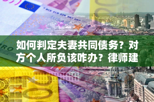 北京如何判定夫妻共同债务？对方个人所负该咋办？律师建议
