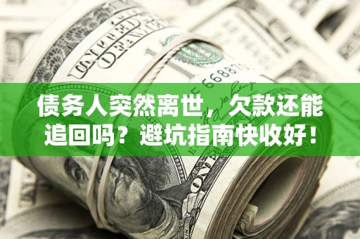 北京债务人突然离世，欠款还能追回吗？避坑指南快收好！