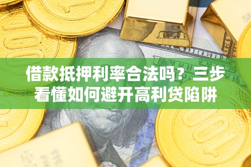 北京借款抵押利率合法吗？三步看懂如何避开高利贷陷阱