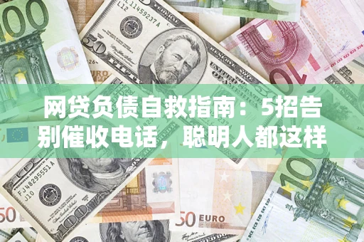 北京网贷负债自救指南：5招告别催收电话，聪明人都这样做