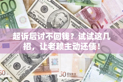 北京起诉后讨不回钱？试试这几招，让老赖主动还债！