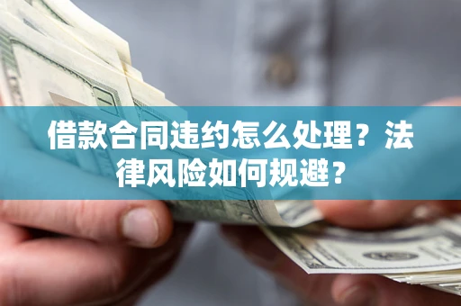 北京借款合同违约怎么处理？法律风险如何规避？