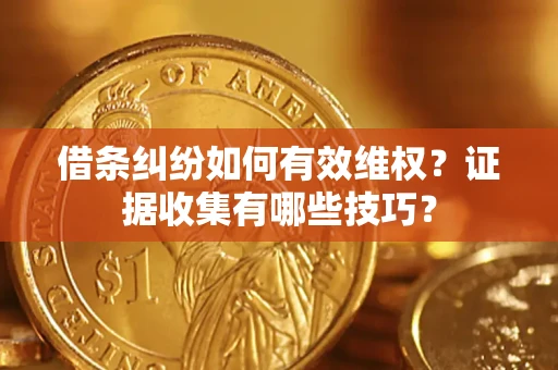 北京借条纠纷如何有效维权？证据收集有哪些技巧？