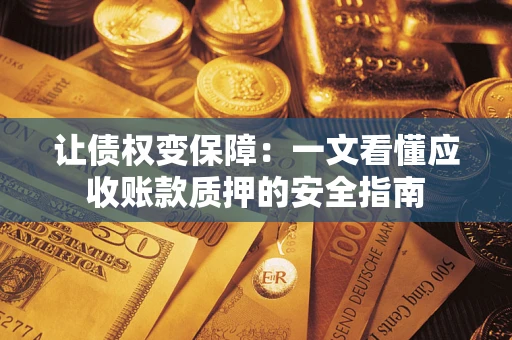 北京让债权变保障：一文看懂应收账款质押的安全指南