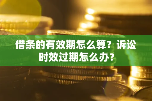 北京借条的有效期怎么算？诉讼时效过期怎么办？