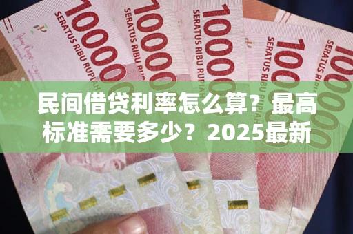 北京民间借贷利率怎么算？最高标准需要多少？2025最新避坑指南