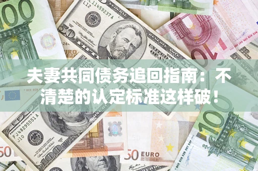 北京夫妻共同债务追回指南：不清楚的认定标准这样破！