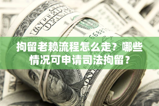 北京拘留老赖流程怎么走?哪些情况可申请司法拘留? 北京拘留老赖流程怎么走?哪些情况可申请司法拘留?