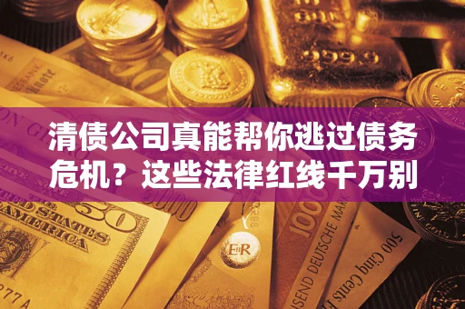 北京清债公司真能帮你逃过债务危机？这些法律红线千万别踩