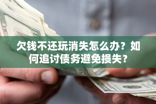 北京欠钱不还玩消失怎么办？如何追讨债务避免损失？