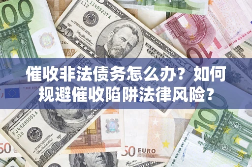 北京催收非法债务怎么办？如何规避催收陷阱法律风险？
