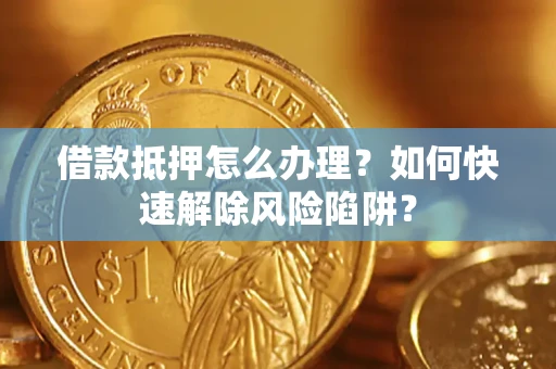 北京借款抵押怎么办理？如何快速解除风险陷阱？