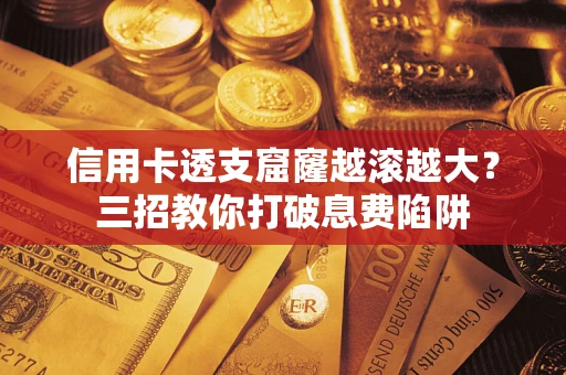 北京信用卡透支窟窿越滚越大？三招教你打破息费陷阱