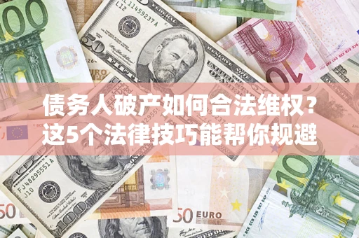 北京债务人破产如何合法维权？这5个法律技巧能帮你规避风险