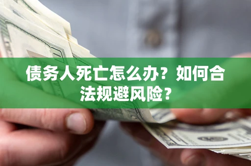 北京债务人死亡怎么办？如何合法规避风险？
