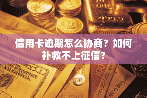 北京信用卡逾期怎么协商？如何补救不上征信？