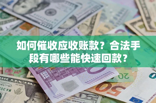 北京如何催收应收账款？合法手段有哪些能快速回款？