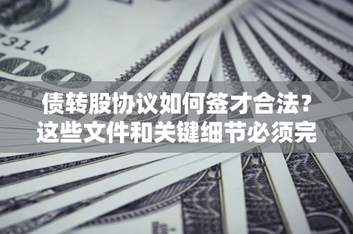 北京债转股协议如何签才合法？这些文件和关键细节必须完整