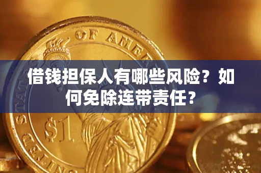 北京借钱担保人有哪些风险？如何免除连带责任？
