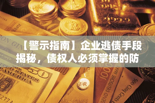 北京【警示指南】企业逃债手段揭秘，债权人必须掌握的防坑宝典