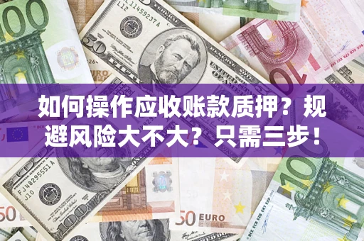 北京如何操作应收账款质押？规避风险大不大？只需三步！