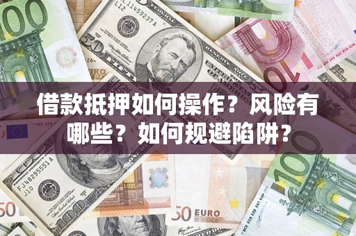 北京借款抵押如何操作？风险有哪些？如何规避陷阱？