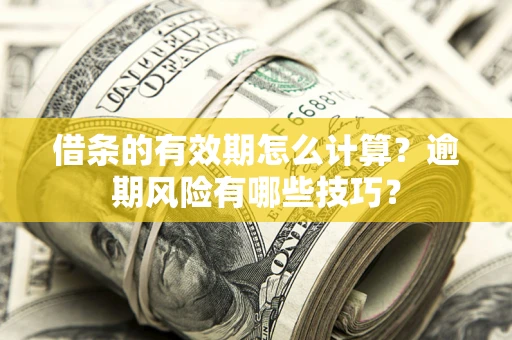 北京借条的有效期怎么计算？逾期风险有哪些技巧？