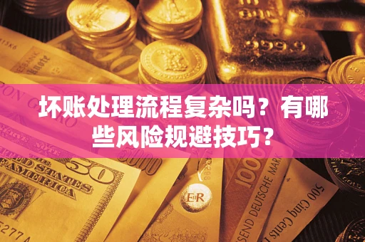北京坏账处理流程复杂吗？有哪些风险规避技巧？