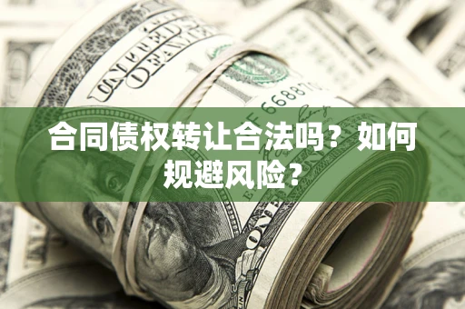 北京合同债权转让合法吗？如何规避风险？