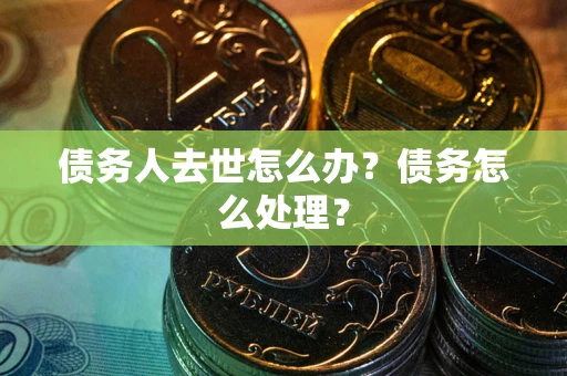 北京债务人去世怎么办？债务怎么处理？