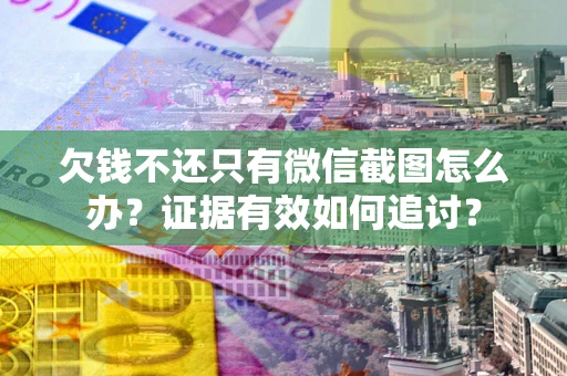 北京欠钱不还只有微信截图怎么办？证据有效如何追讨？
