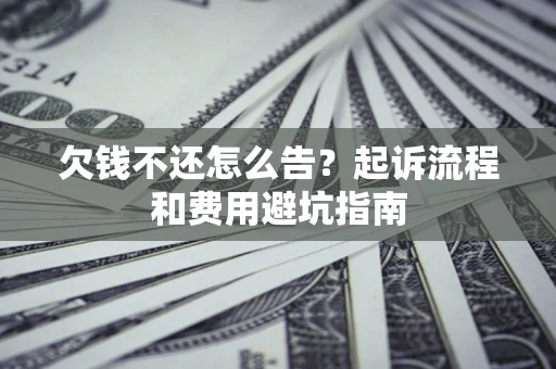 北京欠钱不还怎么告？起诉流程和费用避坑指南