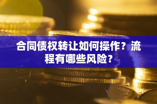 北京合同债权转让如何操作？流程有哪些风险？