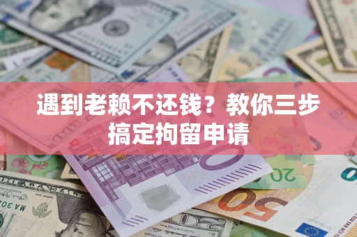 北京遇到老赖不还钱？教你三步搞定拘留申请